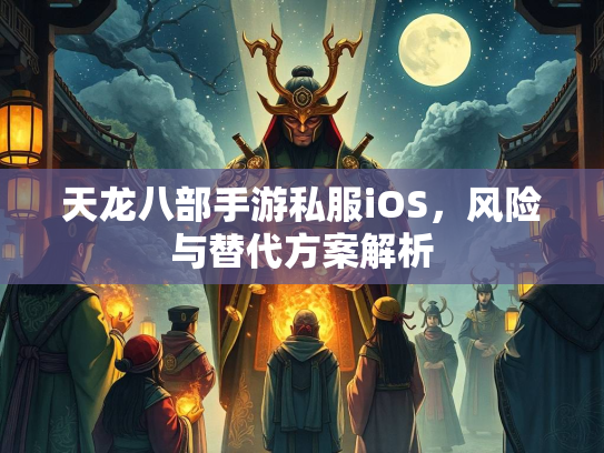 天龙八部手游私服iOS，风险与替代方案解析  第1张