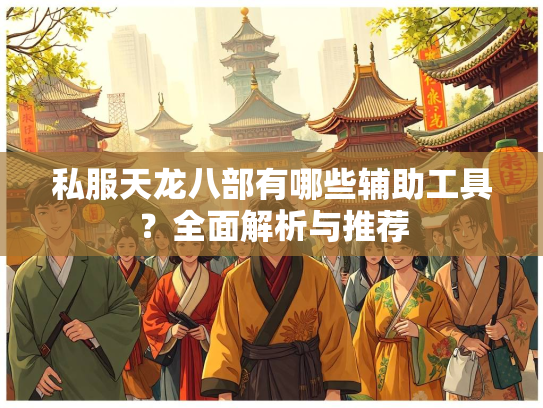 私服天龙八部有哪些辅助工具？全面解析与推荐  第1张