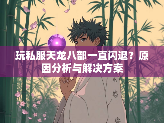 玩私服天龙八部一直闪退？原因分析与解决方案