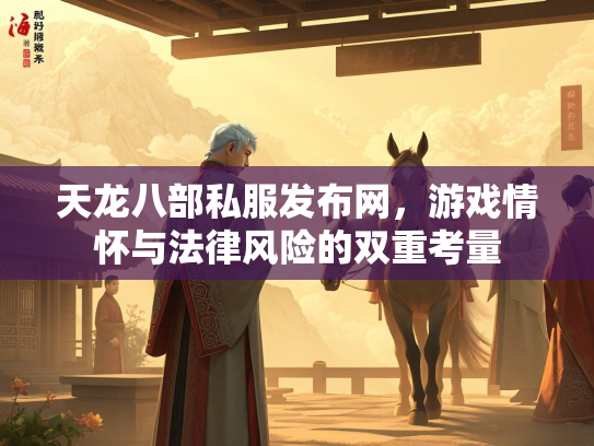 天龙八部私服发布网，游戏情怀与法律风险的双重考量  第1张