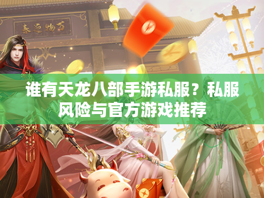 谁有天龙八部手游私服？私服风险与官方游戏推荐  第1张