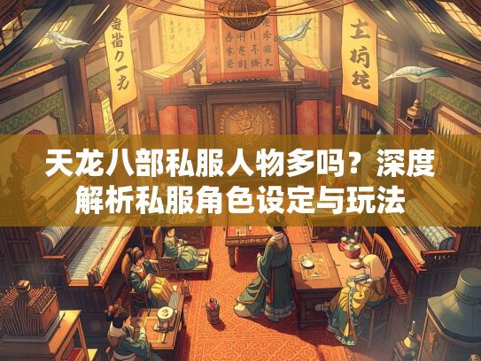 天龙八部私服人物多吗？深度解析私服角色设定与玩法  第1张