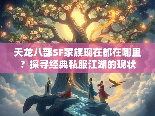天龙八部SF家族现在都在哪里？探寻经典私服江湖的现状  第4张