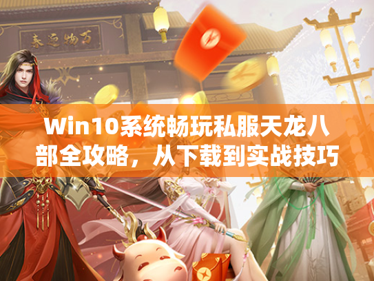 Win10系统畅玩私服天龙八部全攻略，从下载到实战技巧  第3张