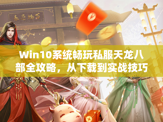 Win10系统畅玩私服天龙八部全攻略，从下载到实战技巧  第1张