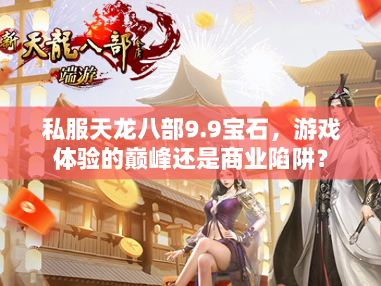 私服天龙八部9.9宝石，游戏体验的巅峰还是商业陷阱？  第2张