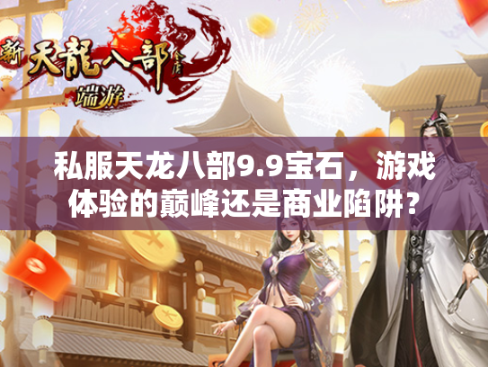 私服天龙八部9.9宝石，游戏体验的巅峰还是商业陷阱？  第1张
