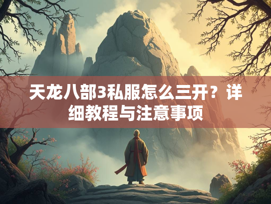 天龙八部3私服怎么三开？详细教程与注意事项  第3张