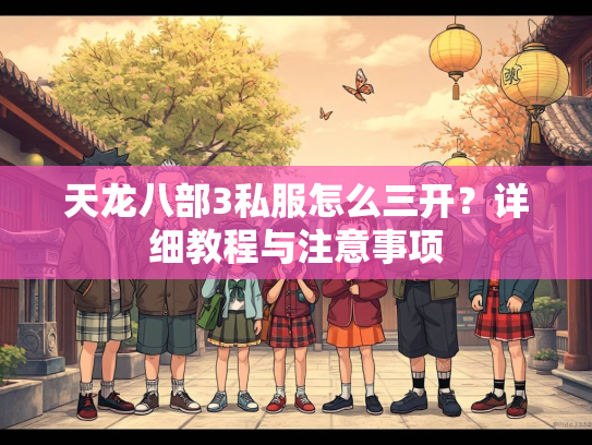 天龙八部3私服怎么三开？详细教程与注意事项  第1张