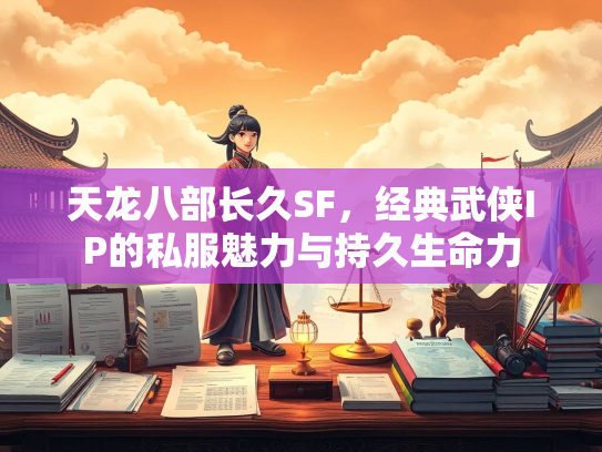 天龙八部长久SF，经典武侠IP的私服魅力与持久生命力  第2张