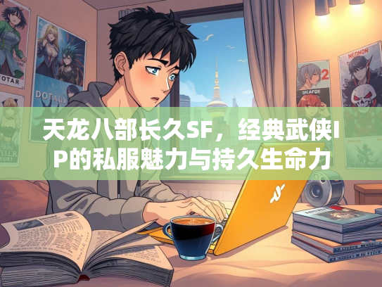 天龙八部长久SF，经典武侠IP的私服魅力与持久生命力  第1张