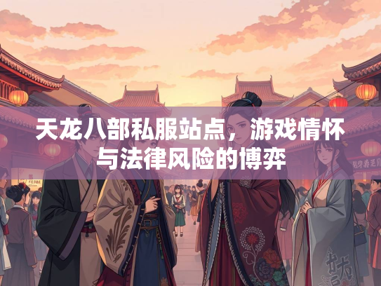 天龙八部私服站点，游戏情怀与法律风险的博弈  第2张
