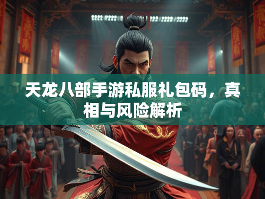 天龙八部手游私服礼包码，真相与风险解析