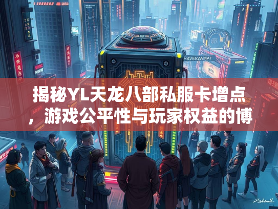 揭秘YL天龙八部私服卡增点，游戏公平性与玩家权益的博弈