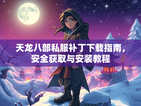 天龙八部私服补丁下载指南，安全获取与安装教程  第1张