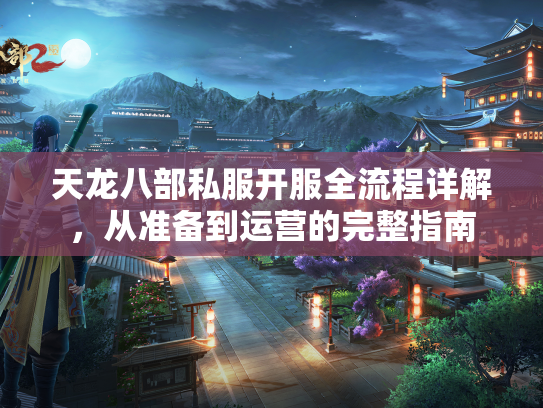 天龙八部私服开服全流程详解，从准备到运营的完整指南  第3张