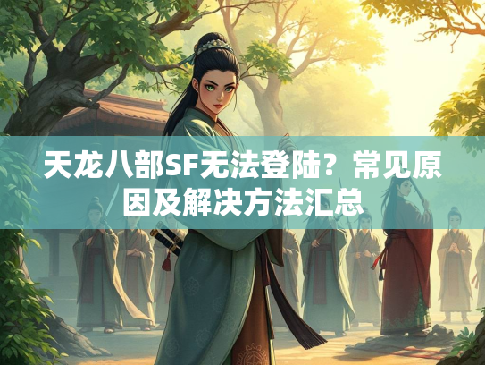 天龙八部SF无法登陆？常见原因及解决方法汇总  第1张