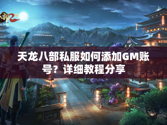 天龙八部私服如何添加GM账号？详细教程分享  第1张