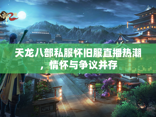 天龙八部私服怀旧服直播热潮，情怀与争议并存  第1张
