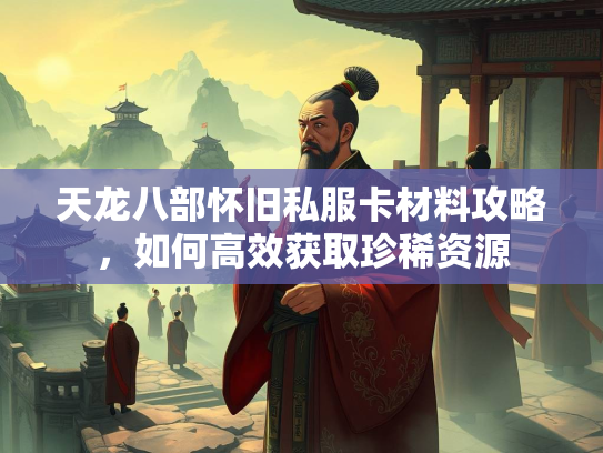 天龙八部怀旧私服卡材料攻略，如何高效获取珍稀资源  第3张