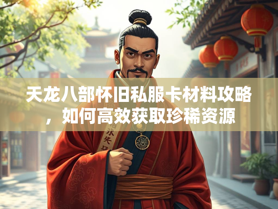 天龙八部怀旧私服卡材料攻略，如何高效获取珍稀资源  第4张