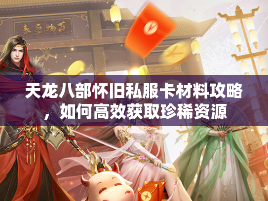 天龙八部怀旧私服卡材料攻略，如何高效获取珍稀资源  第1张