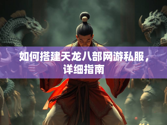 如何搭建天龙八部网游私服，详细指南  第1张
