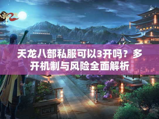 天龙八部私服可以3开吗？多开机制与风险全面解析  第2张