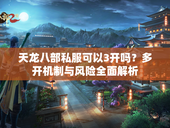 天龙八部私服可以3开吗？多开机制与风险全面解析  第1张