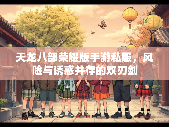 天龙八部荣耀版手游私服，风险与诱惑并存的双刃剑  第1张