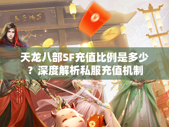 天龙八部SF充值比例是多少？深度解析私服充值机制  第1张