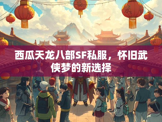 西瓜天龙八部SF私服，怀旧武侠梦的新选择  第1张