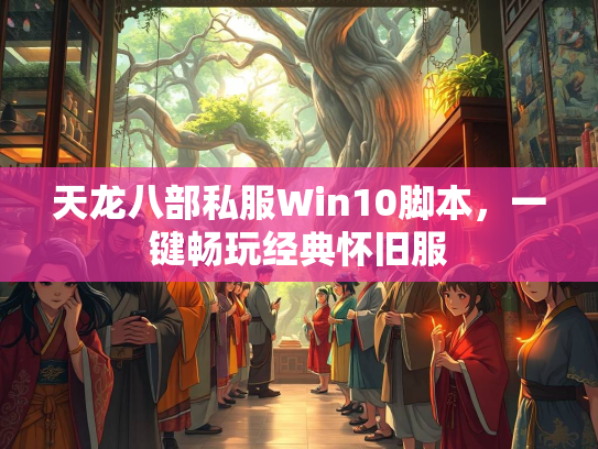 天龙八部私服Win10脚本，一键畅玩经典怀旧服