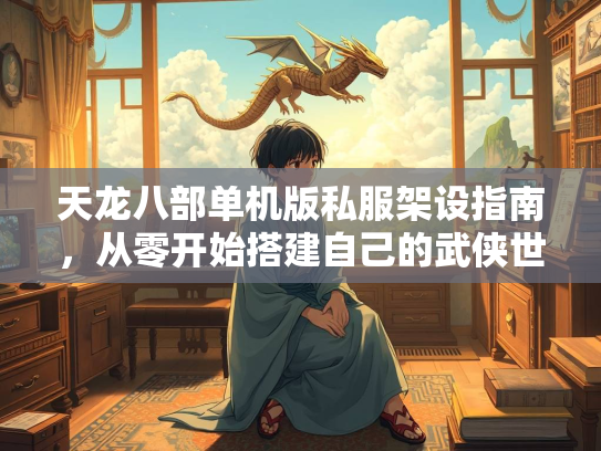 天龙八部单机版私服架设指南，从零开始搭建自己的武侠世界