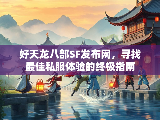 好天龙八部SF发布网，寻找最佳私服体验的终极指南  第2张
