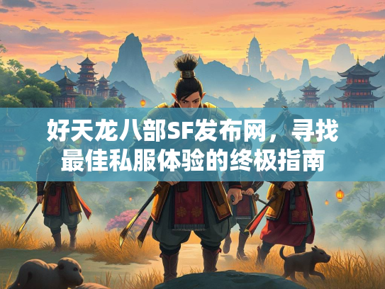 好天龙八部SF发布网，寻找最佳私服体验的终极指南  第1张
