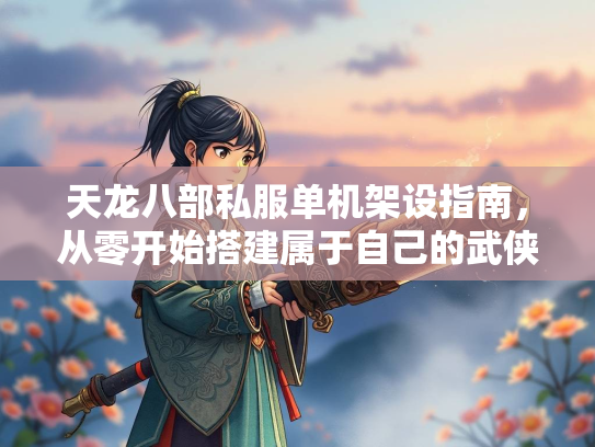 天龙八部私服单机架设指南，从零开始搭建属于自己的武侠世界  第2张