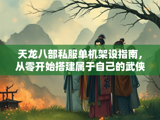 天龙八部私服单机架设指南，从零开始搭建属于自己的武侠世界  第3张