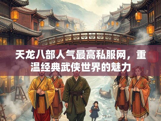 天龙八部人气最高私服网，重温经典武侠世界的魅力
