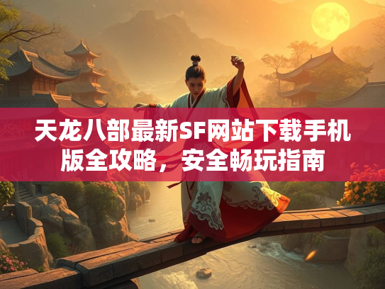天龙八部最新SF网站下载手机版全攻略，安全畅玩指南  第2张