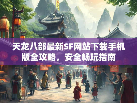天龙八部最新SF网站下载手机版全攻略，安全畅玩指南