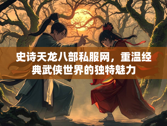 史诗天龙八部私服网，重温经典武侠世界的独特魅力