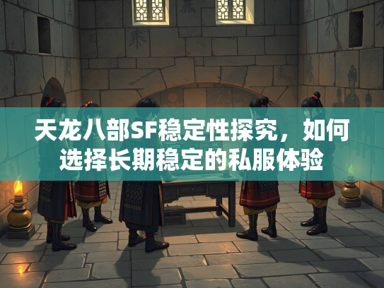 天龙八部SF稳定性探究，如何选择长期稳定的私服体验  第1张