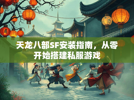 天龙八部SF安装指南，从零开始搭建私服游戏