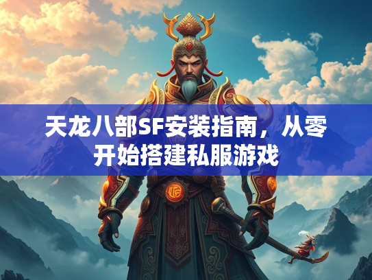 天龙八部SF安装指南，从零开始搭建私服游戏