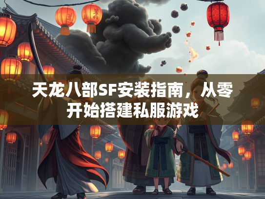 天龙八部SF安装指南，从零开始搭建私服游戏