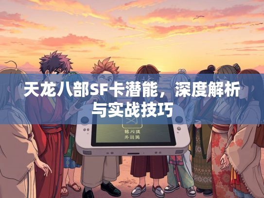 天龙八部SF卡潜能，深度解析与实战技巧  第1张