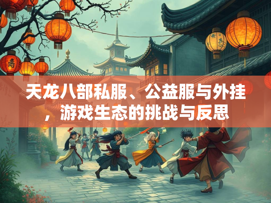 天龙八部私服、公益服与外挂，游戏生态的挑战与反思  第2张