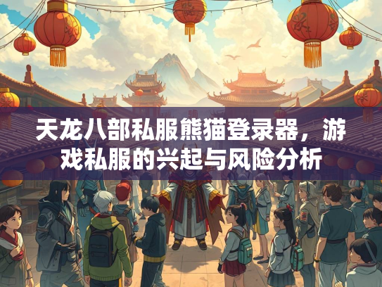 天龙八部私服熊猫登录器，游戏私服的兴起与风险分析
