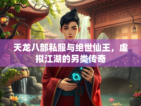 天龙八部私服与绝世仙王，虚拟江湖的另类传奇  第1张